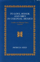 To love, honor, and obey in colonial Mexico : conflicts over marriage choice, 1574-1821