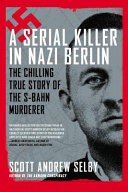 A serial killer in Nazi Berlin : the chilling true story of the S-Bahn murderer