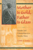 Mother is gold, father is glass : gender and colonialism in a Yoruba town