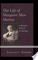 The life of Margaret Alice Murray : a woman's work in archaeology