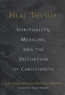 Heal thyself : spirituality, medicine, and the distortion of Christianity