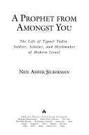 A prophet from amongst you : the life of Yigael Yadin : soldier, scholar, and mythmaker of modern Israel