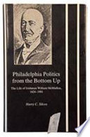 Philadelphia politics from the bottom up : the life of Irishman William McMullen, 1824-1901