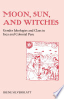 Moon, sun, and witches : gender ideologies and class in Inca and colonial Peru