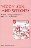 Moon, sun, and witches : gender ideologies and class in Inca and colonial Peru