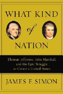 What kind of nation : Thomas Jefferson, John Marshall, and the epic struggle to create a United States