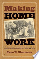 Making home work : domesticity and Native American assimilation in the American West, 1860-1919