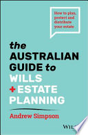 The Australian Guide to Wills and Estate Planning : How to Plan, Protect and Distribute Your Estate.