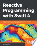 Reactive Programming with Swift 4 : Build asynchronous reactive applications with easy-to-maintain and clean code using RxSwift and Xcode 9.