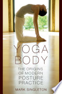 Yoga body : the origins of modern posture practice