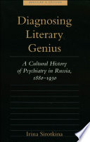 Diagnosing literary genius : a cultural history of psychiatry in Russia, 1880-1930