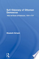 Sufi Visionary of Ottoman Damascus : 'Abd al-Ghani al-Nabulusi, 1641-1731