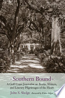 Southern bound : a Gulf coast journalist on books, writers, and literary pilgrimages of the heart