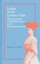 Ladies of the leisure class : the bourgeoises of northern France in the nineteenth century