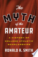The myth of the amateur : a history of college athletic scholarships