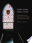 Gothic arches, Latin crosses : anti-Catholicism and American church designs in the nineteenth century