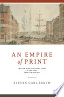 An empire of print : the New York publishing trade in the early American republic