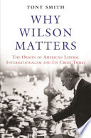 Why Wilson matters : the origin of American liberal internationalism and its crisis today