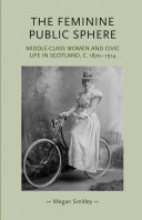The feminine public sphere : middle-class women and civic life in Scotland, c. 1870-1914
