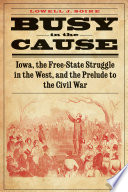 Busy in the Cause : Iowa, the Free-State Struggle in the West, and the Prelude to the Civil War.