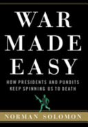 War made easy : how presidents and pundits keep spinning us to death