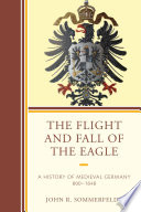 The Flight and Fall of the Eagle : a History of Medieval Germany 800-1648.