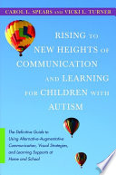Rising to New Heights of Communication and Learning for Children with Autism : the Definitive Guide to Using Alternative-Augmentative Communication, Visual Strategies, and Learning Supports at Home and School.