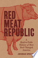 Red meat republic : a hoof-to-table history of how beef changed America