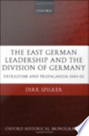 The East German leadership and the division of Germany : patriotism and propaganda 1945-1953