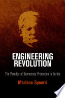 Engineering revolution : the paradox of democracy promotion in Serbia