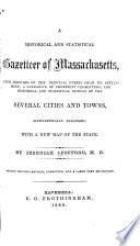 A historical and statistical gazetteer of Massachusetts : with sketches of the principal events from its settlement; a catalogue of prominent characters, and historical and statistical notices of the several cities and towns, alphabetically arranged