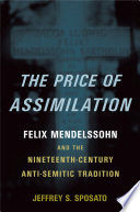 The price of assimilation : Felix Mendelssohn and the nineteenth-century anti-semitic tradition