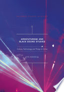 Afrofuturism and Black Sound Studies Culture, Technology, and Things to Come