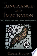Ignorance and imagination : on the epistemic origin of the problem of consciousness