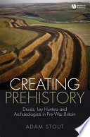 Creating prehistory : Druids, ley hunters and archaeologists in pre-war Britain