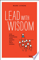 Lead with wisdom : how wisdom transforms good leaders into great leaders