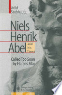 NIELS HENRIK ABEL and his Times Called Too Soon by Flames Afar