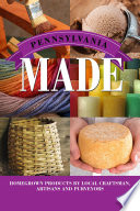 Pennsylvania made : homegrown products by local craftsman, artisans, and purveyors