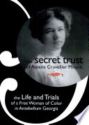 The secret trust of Aspasia Cruvellier Mirault : the life and trials of a free woman of color in antebellum Georgia
