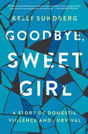 Goodbye, sweet girl : a story of domestic violence and survival