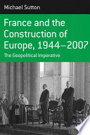 France And The Construction Of Europe, 1944-2007 : the Geopolitical Imperative.