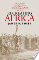 Recreating Africa : culture, kinship, and religion in the African-Portuguese world, 1441-1770