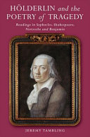 Hölderlin and the Poetry of Tragedy : Readings in Sophocles, Shakespeare, Nietzsche and Benjamin.