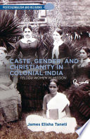 Caste, gender, and Christianity in colonial India : Telugu women in mission