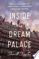 Inside the Dream Palace : the life and times of New York's legendary Chelsea Hotel