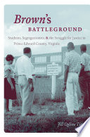 Brown's battleground : students, segregationists, and the struggle for justice in Prince Edward County, Virginia