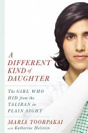 A different kind of daughter : the girl who hid from the Taliban in plain sight