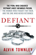 Defiant : the POWs who endured Vietnam's most infamous prison, the women who fought for them, and the one who never returned