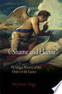 Shame and honor : a vulgar history of the Order of the Garter