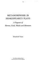 Metamorphosis in Shakespeare's plays : a pageant of heroes, gods, maids, and monsters